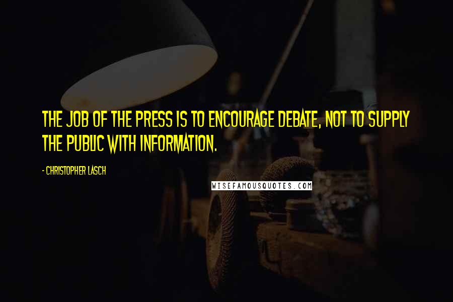 Christopher Lasch Quotes: The job of the press is to encourage debate, not to supply the public with information.