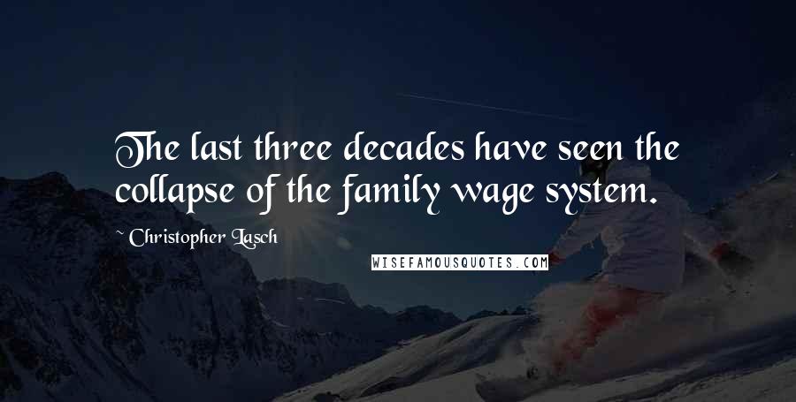 Christopher Lasch Quotes: The last three decades have seen the collapse of the family wage system.