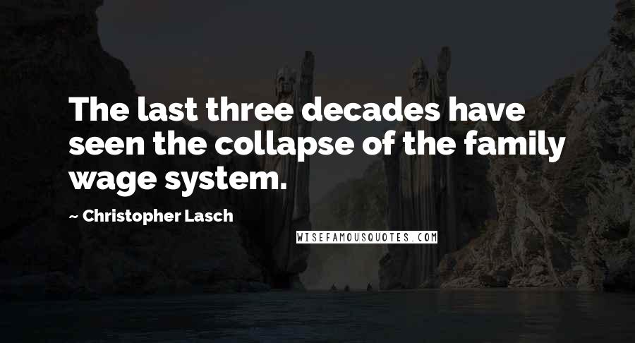 Christopher Lasch Quotes: The last three decades have seen the collapse of the family wage system.