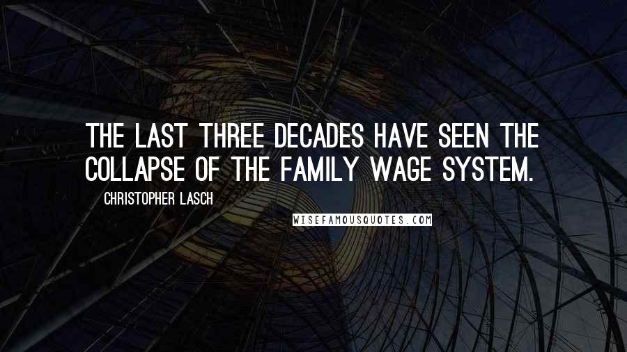 Christopher Lasch Quotes: The last three decades have seen the collapse of the family wage system.