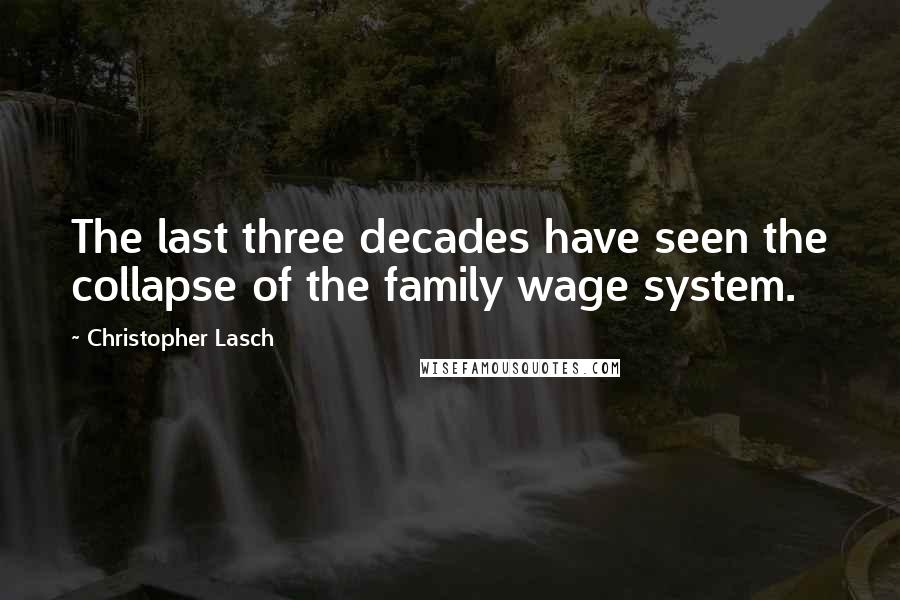 Christopher Lasch Quotes: The last three decades have seen the collapse of the family wage system.
