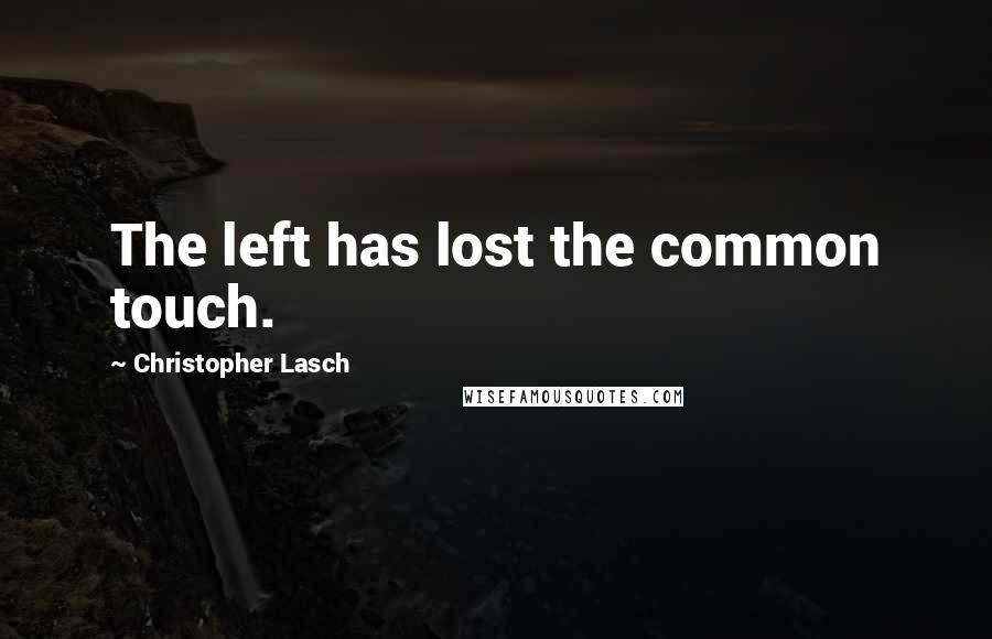 Christopher Lasch Quotes: The left has lost the common touch.