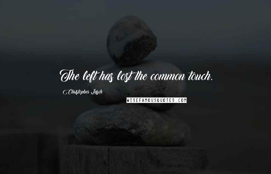 Christopher Lasch Quotes: The left has lost the common touch.