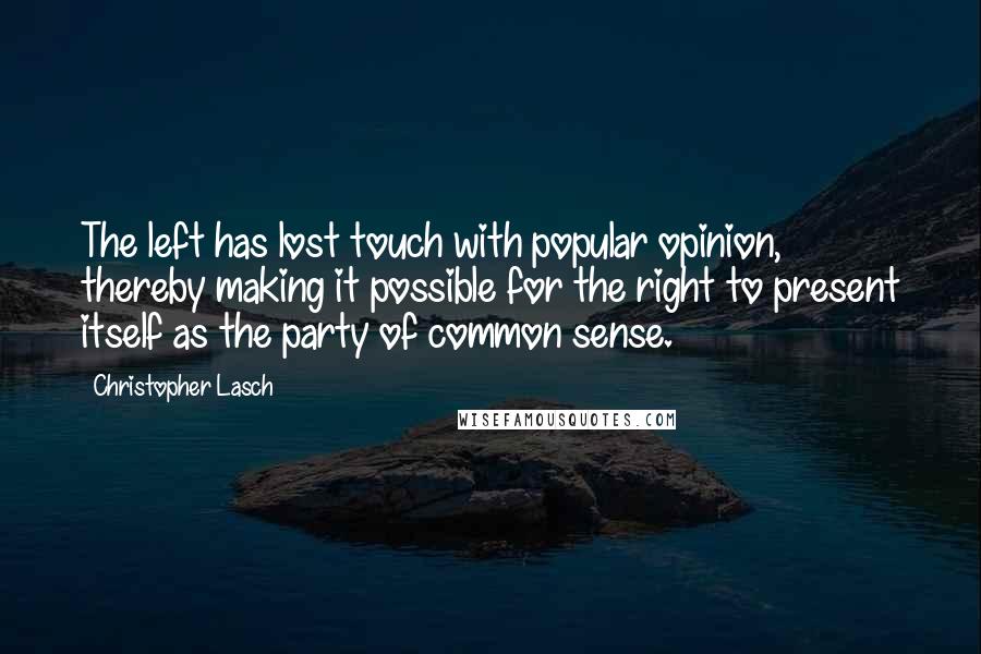 Christopher Lasch Quotes: The left has lost touch with popular opinion, thereby making it possible for the right to present itself as the party of common sense.