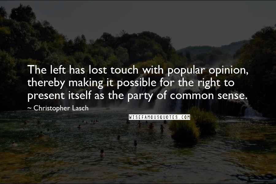 Christopher Lasch Quotes: The left has lost touch with popular opinion, thereby making it possible for the right to present itself as the party of common sense.