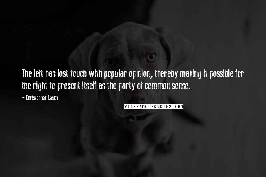 Christopher Lasch Quotes: The left has lost touch with popular opinion, thereby making it possible for the right to present itself as the party of common sense.