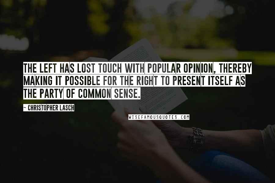 Christopher Lasch Quotes: The left has lost touch with popular opinion, thereby making it possible for the right to present itself as the party of common sense.