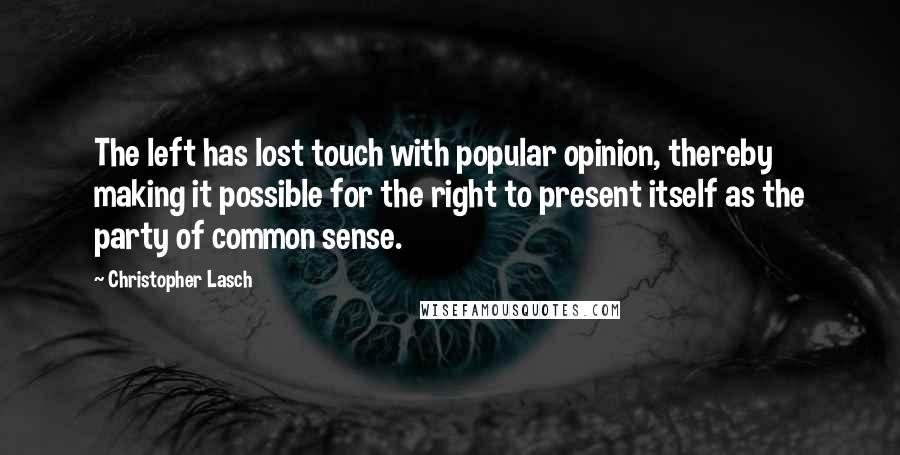 Christopher Lasch Quotes: The left has lost touch with popular opinion, thereby making it possible for the right to present itself as the party of common sense.