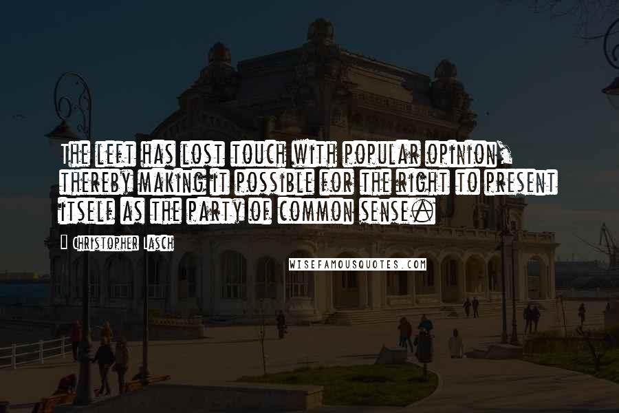 Christopher Lasch Quotes: The left has lost touch with popular opinion, thereby making it possible for the right to present itself as the party of common sense.