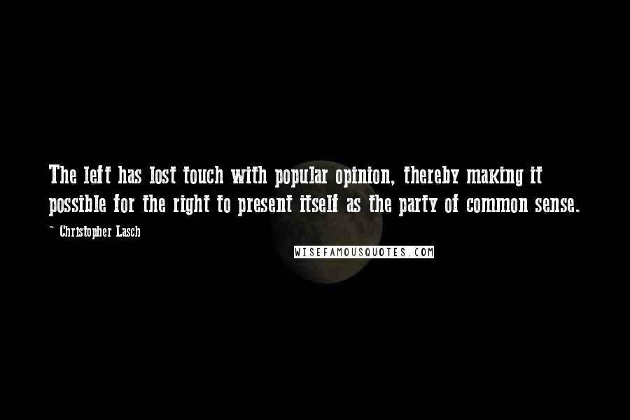 Christopher Lasch Quotes: The left has lost touch with popular opinion, thereby making it possible for the right to present itself as the party of common sense.