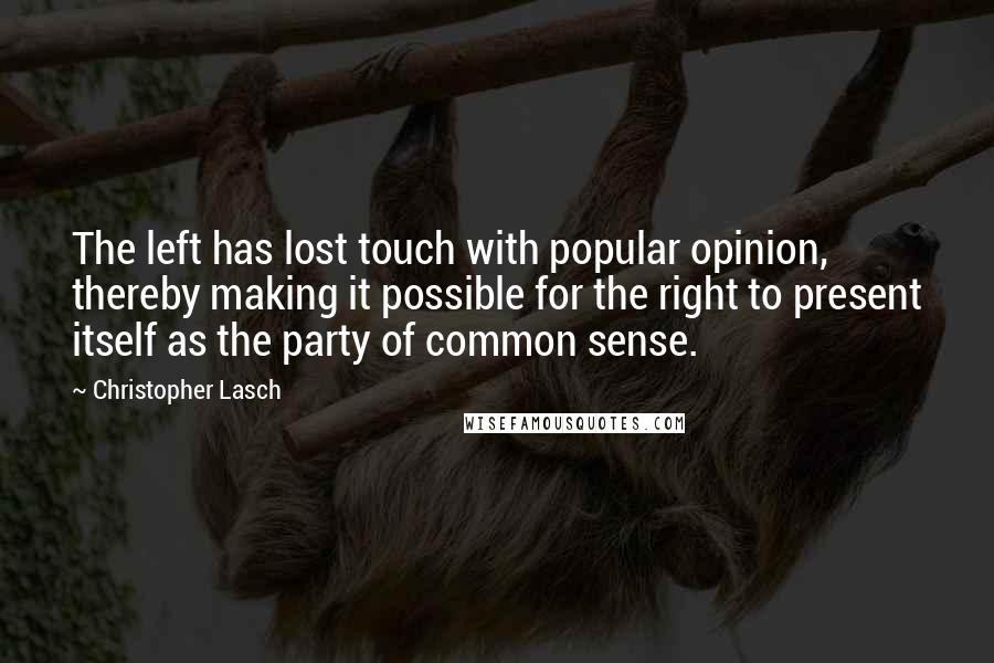 Christopher Lasch Quotes: The left has lost touch with popular opinion, thereby making it possible for the right to present itself as the party of common sense.