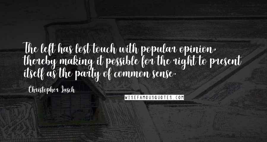 Christopher Lasch Quotes: The left has lost touch with popular opinion, thereby making it possible for the right to present itself as the party of common sense.