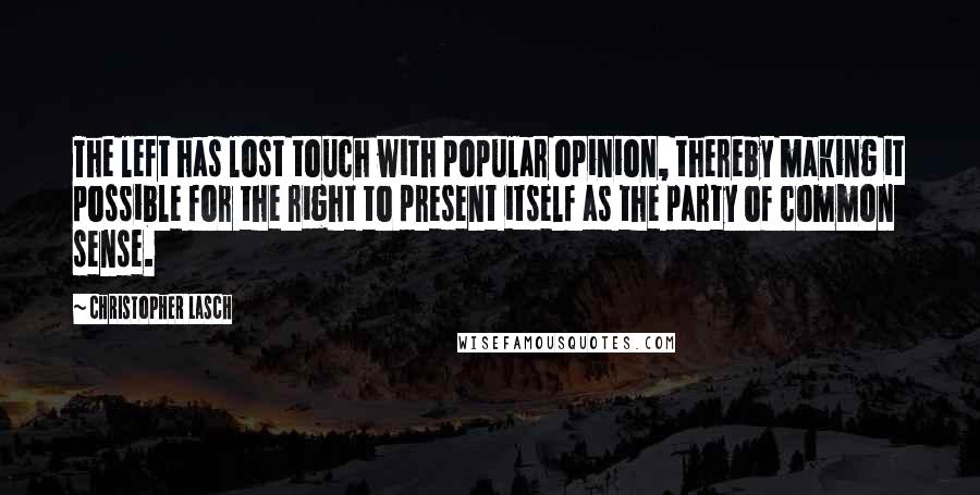 Christopher Lasch Quotes: The left has lost touch with popular opinion, thereby making it possible for the right to present itself as the party of common sense.