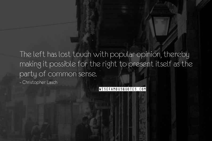 Christopher Lasch Quotes: The left has lost touch with popular opinion, thereby making it possible for the right to present itself as the party of common sense.