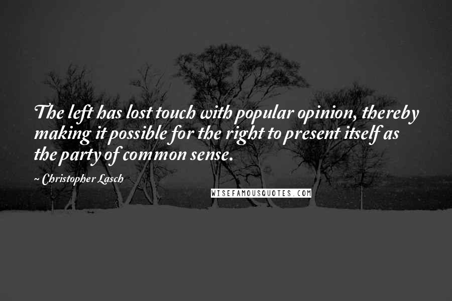 Christopher Lasch Quotes: The left has lost touch with popular opinion, thereby making it possible for the right to present itself as the party of common sense.