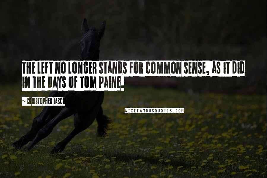 Christopher Lasch Quotes: The left no longer stands for common sense, as it did in the days of Tom Paine.