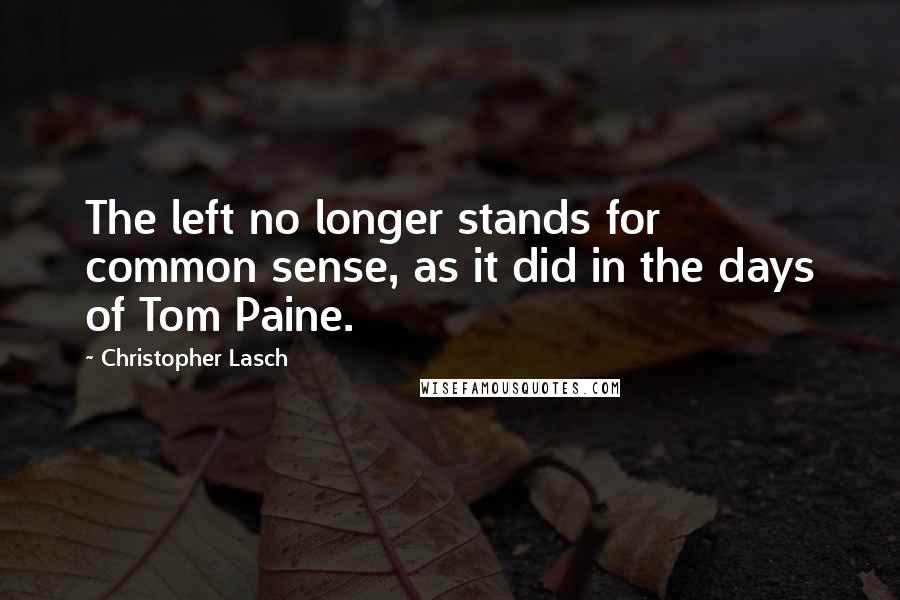 Christopher Lasch Quotes: The left no longer stands for common sense, as it did in the days of Tom Paine.