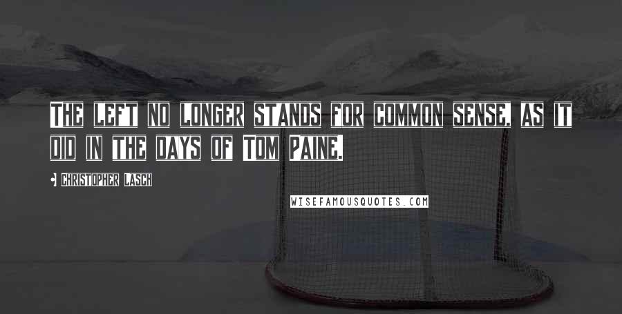 Christopher Lasch Quotes: The left no longer stands for common sense, as it did in the days of Tom Paine.