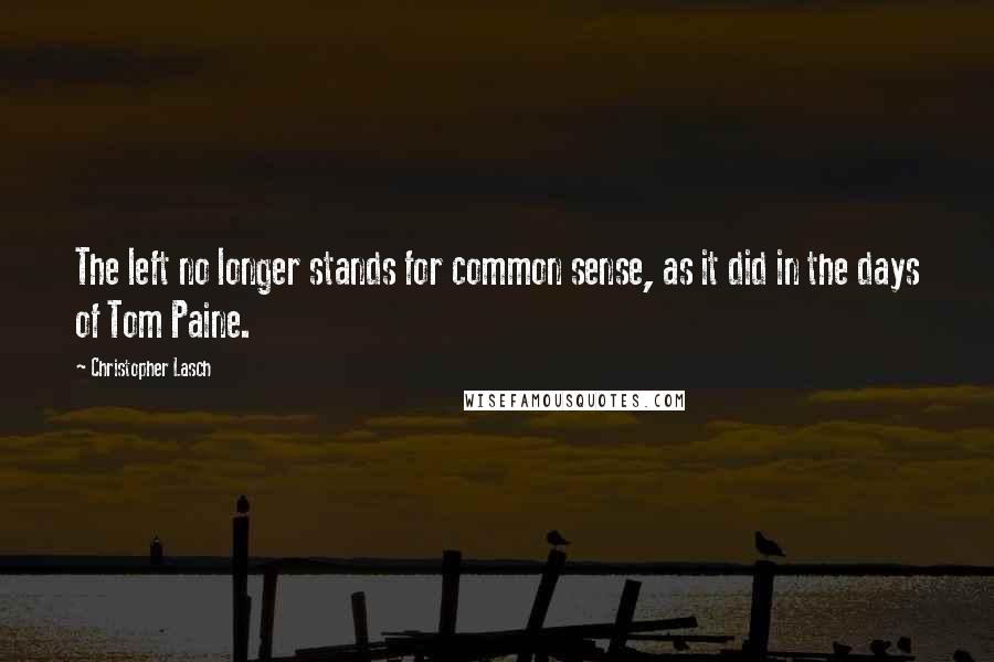 Christopher Lasch Quotes: The left no longer stands for common sense, as it did in the days of Tom Paine.