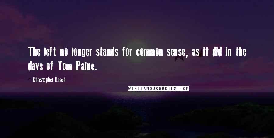 Christopher Lasch Quotes: The left no longer stands for common sense, as it did in the days of Tom Paine.