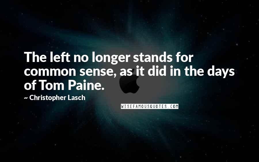 Christopher Lasch Quotes: The left no longer stands for common sense, as it did in the days of Tom Paine.