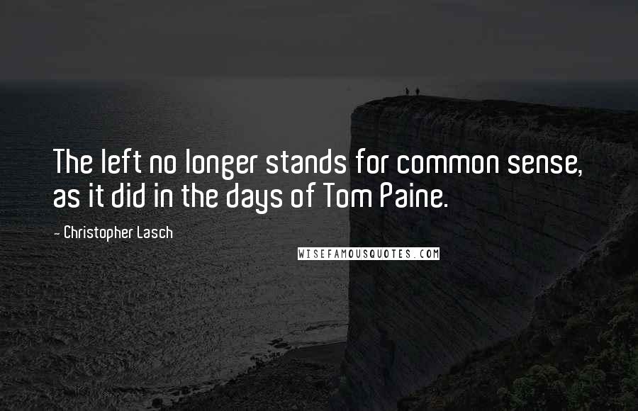 Christopher Lasch Quotes: The left no longer stands for common sense, as it did in the days of Tom Paine.