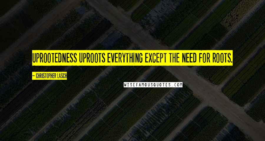 Christopher Lasch Quotes: Uprootedness uproots everything except the need for roots.