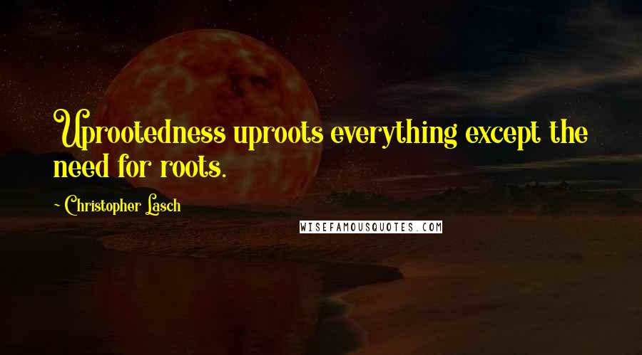 Christopher Lasch Quotes: Uprootedness uproots everything except the need for roots.