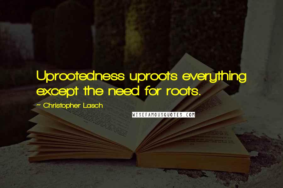 Christopher Lasch Quotes: Uprootedness uproots everything except the need for roots.