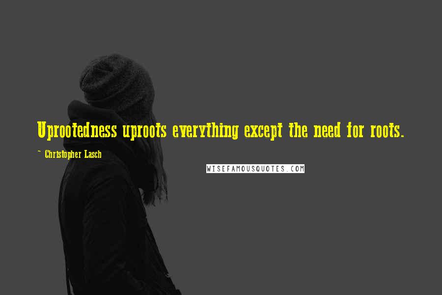 Christopher Lasch Quotes: Uprootedness uproots everything except the need for roots.