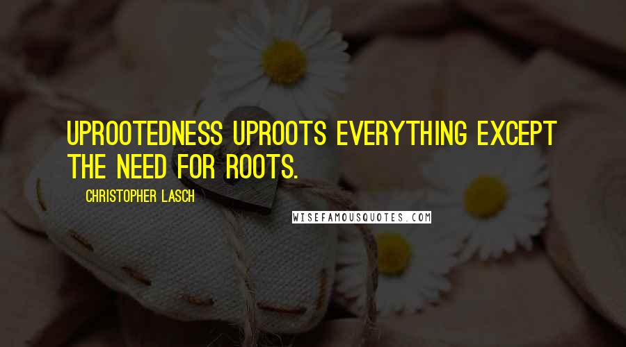 Christopher Lasch Quotes: Uprootedness uproots everything except the need for roots.