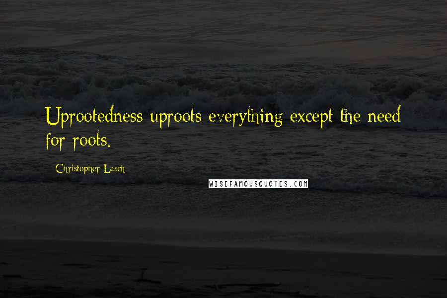 Christopher Lasch Quotes: Uprootedness uproots everything except the need for roots.