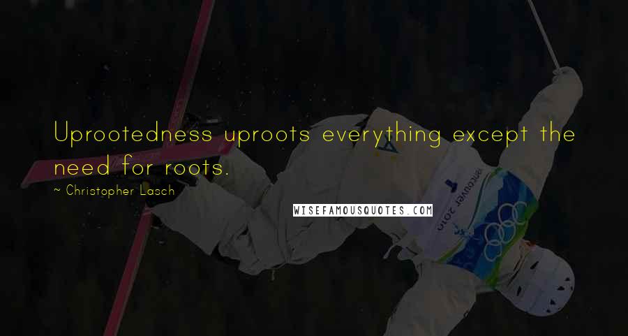 Christopher Lasch Quotes: Uprootedness uproots everything except the need for roots.