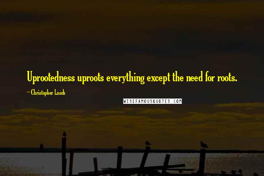 Christopher Lasch Quotes: Uprootedness uproots everything except the need for roots.