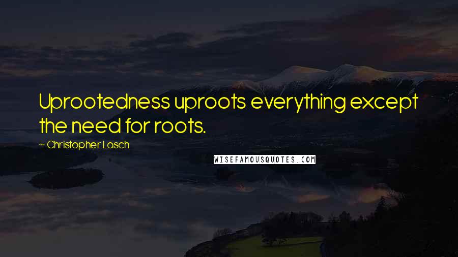 Christopher Lasch Quotes: Uprootedness uproots everything except the need for roots.