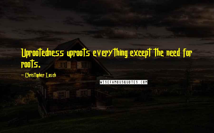 Christopher Lasch Quotes: Uprootedness uproots everything except the need for roots.