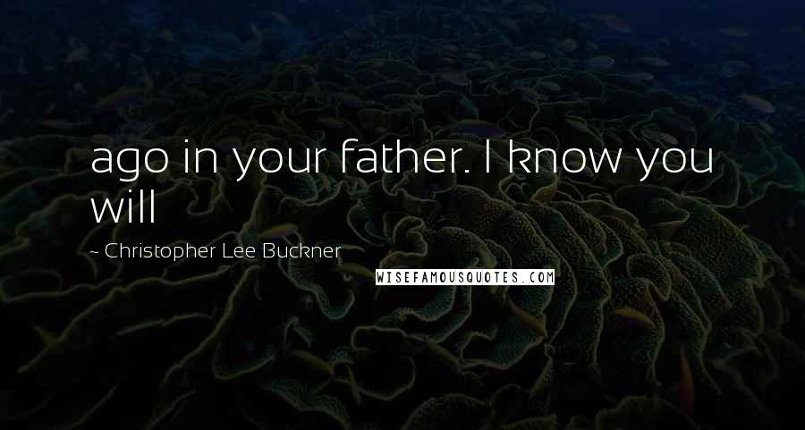 Christopher Lee Buckner Quotes: ago in your father. I know you will