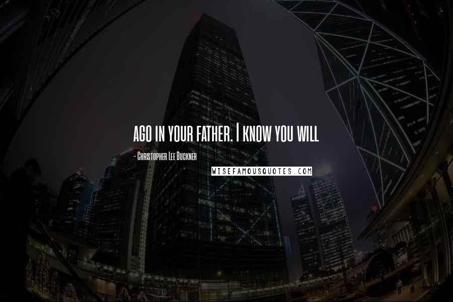 Christopher Lee Buckner Quotes: ago in your father. I know you will