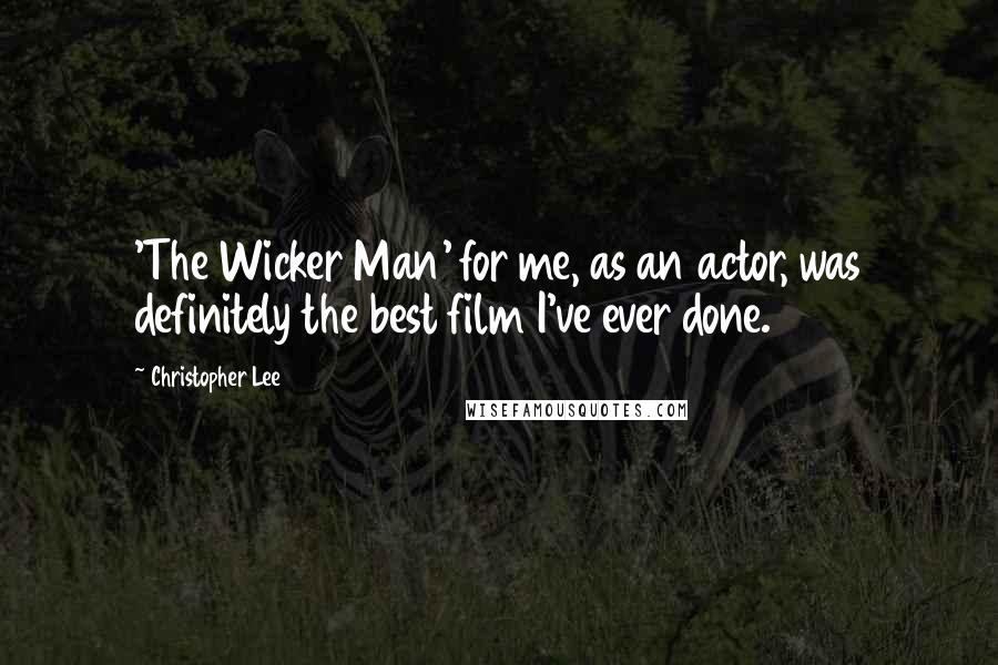 Christopher Lee Quotes: 'The Wicker Man' for me, as an actor, was definitely the best film I've ever done.