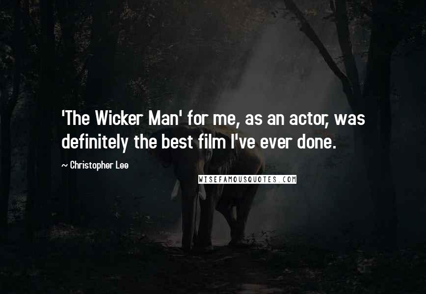 Christopher Lee Quotes: 'The Wicker Man' for me, as an actor, was definitely the best film I've ever done.