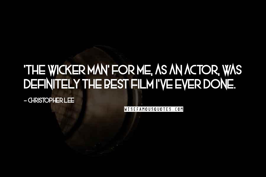 Christopher Lee Quotes: 'The Wicker Man' for me, as an actor, was definitely the best film I've ever done.