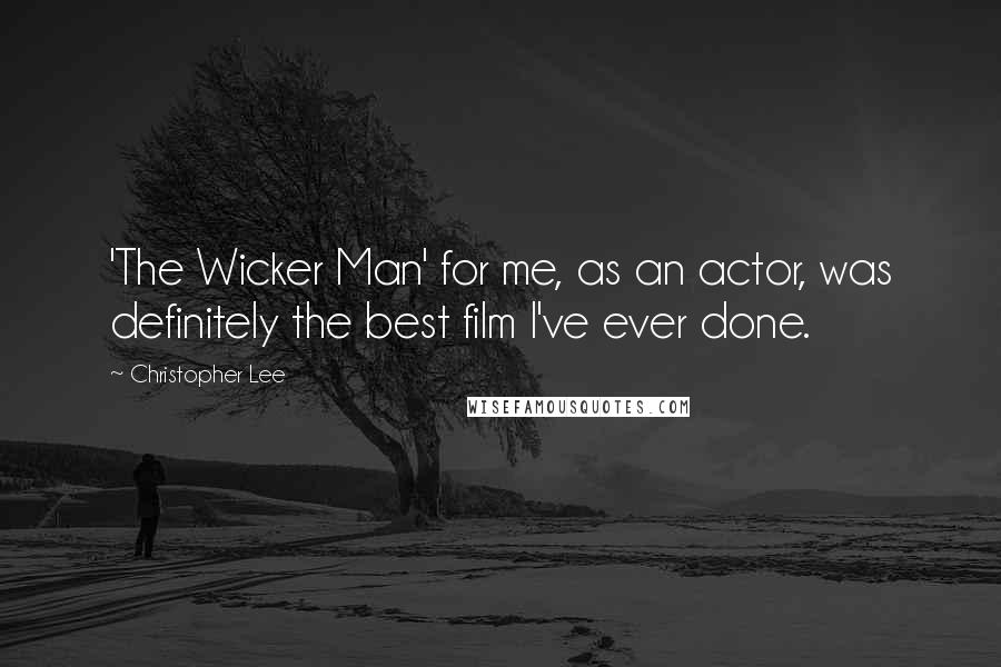 Christopher Lee Quotes: 'The Wicker Man' for me, as an actor, was definitely the best film I've ever done.