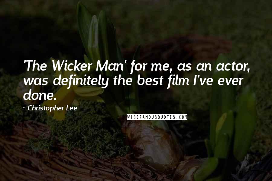 Christopher Lee Quotes: 'The Wicker Man' for me, as an actor, was definitely the best film I've ever done.