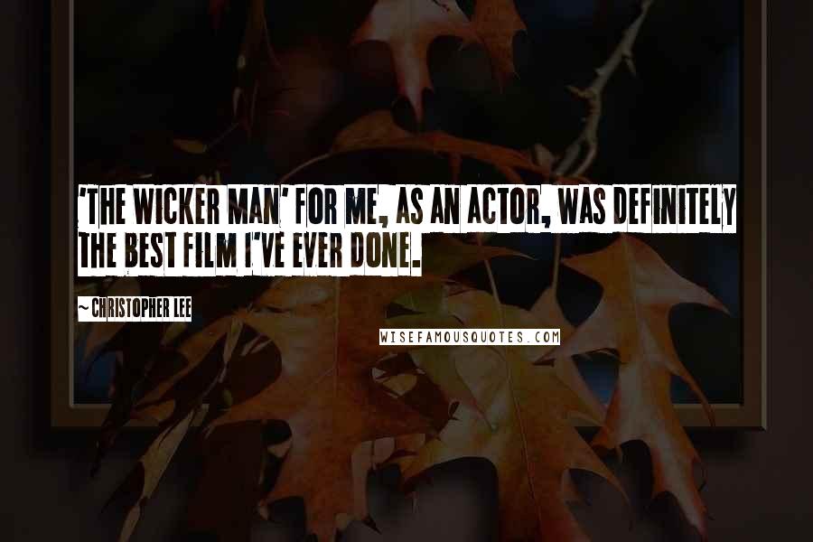 Christopher Lee Quotes: 'The Wicker Man' for me, as an actor, was definitely the best film I've ever done.