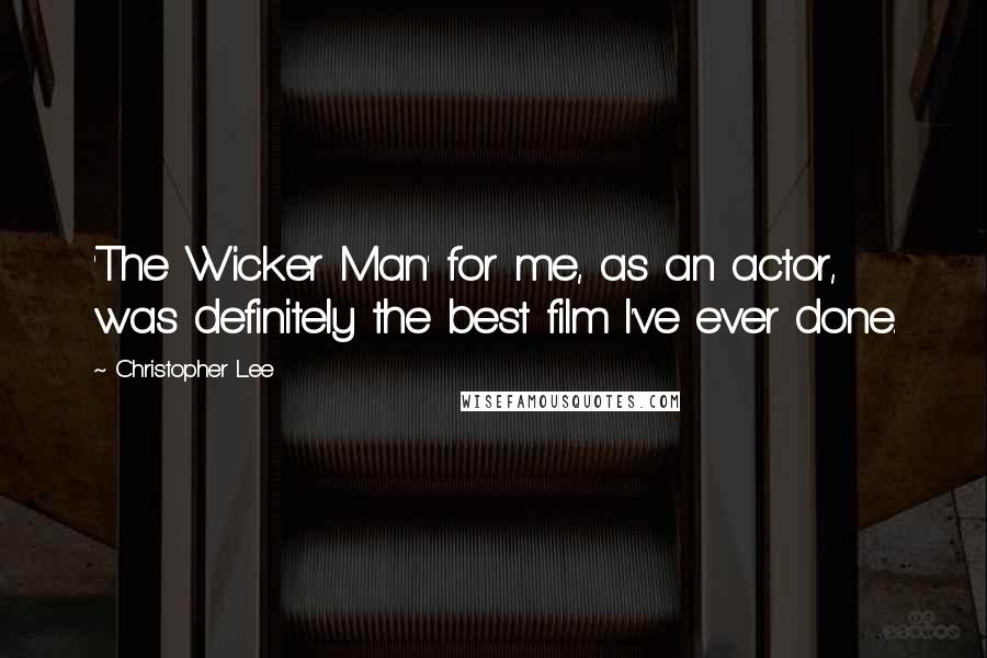 Christopher Lee Quotes: 'The Wicker Man' for me, as an actor, was definitely the best film I've ever done.