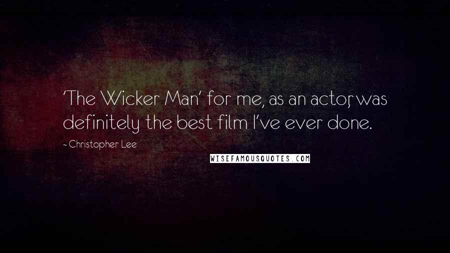 Christopher Lee Quotes: 'The Wicker Man' for me, as an actor, was definitely the best film I've ever done.