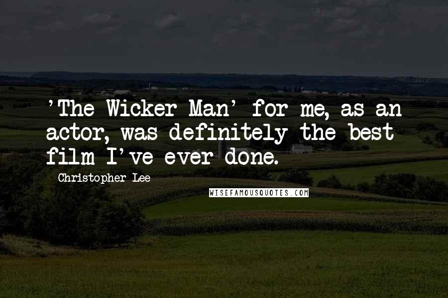 Christopher Lee Quotes: 'The Wicker Man' for me, as an actor, was definitely the best film I've ever done.