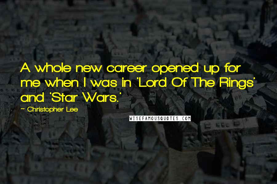 Christopher Lee Quotes: A whole new career opened up for me when I was in 'Lord Of The Rings' and 'Star Wars.'