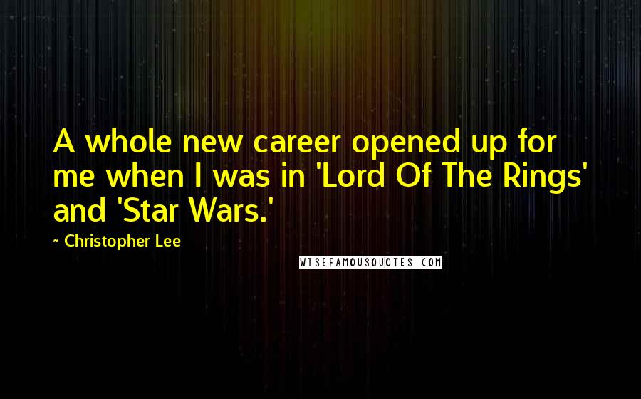 Christopher Lee Quotes: A whole new career opened up for me when I was in 'Lord Of The Rings' and 'Star Wars.'