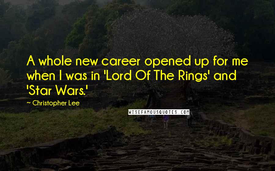 Christopher Lee Quotes: A whole new career opened up for me when I was in 'Lord Of The Rings' and 'Star Wars.'